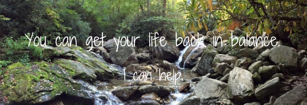 You can get your life back in balance. I can help. 